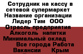 Сотрудник на кассу в сетевой супермаркет › Название организации ­ Лидер Тим, ООО › Отрасль предприятия ­ Алкоголь, напитки › Минимальный оклад ­ 36 000 - Все города Работа » Вакансии   . Крым,Бахчисарай